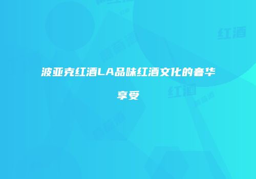 波亚克红酒LA品味红酒文化的奢华享受