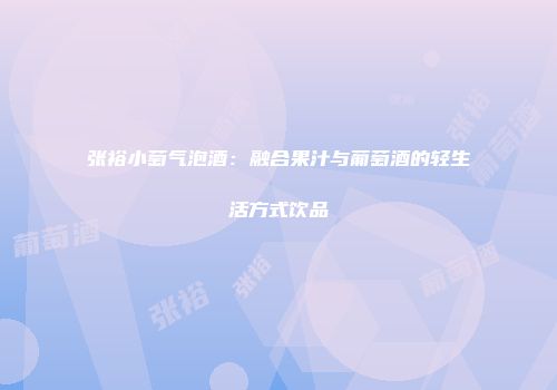 张裕小萄气泡酒：融合果汁与葡萄酒的轻生活方式饮品