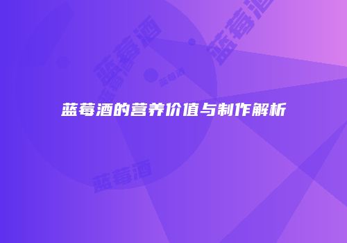 蓝莓酒的营养价值与制作解析