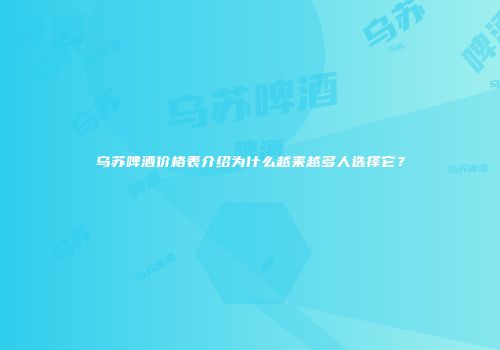 乌苏啤酒价格表介绍为什么越来越多人选择它？