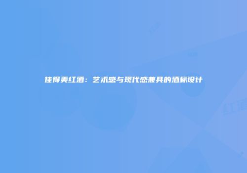 佳得美红酒：艺术感与现代感兼具的酒标设计