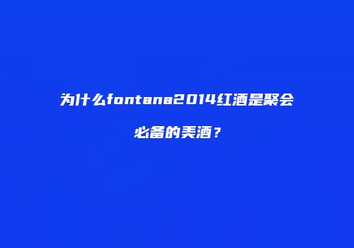 为什么fontana2014红酒是聚会必备的美酒？
