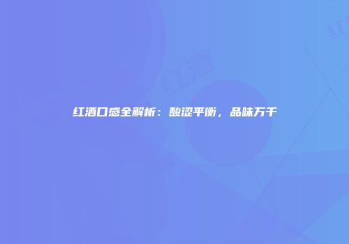 红酒口感全解析：酸涩平衡，品味万千
