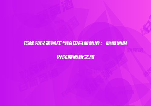 揭秘勃艮第名庄与德国白葡萄酒：葡萄酒世界深度解析之旅