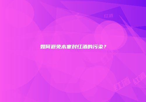 如何避免木塞对红酒的污染？