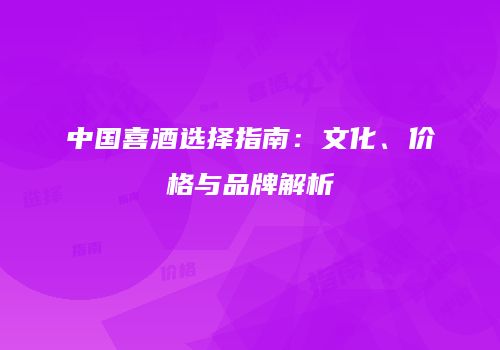 中国喜酒选择指南：文化、价格与品牌解析