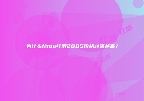 为什么fitou红酒2005价格越来越高？