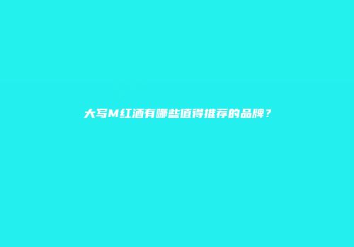 大写M红酒有哪些值得推荐的品牌？