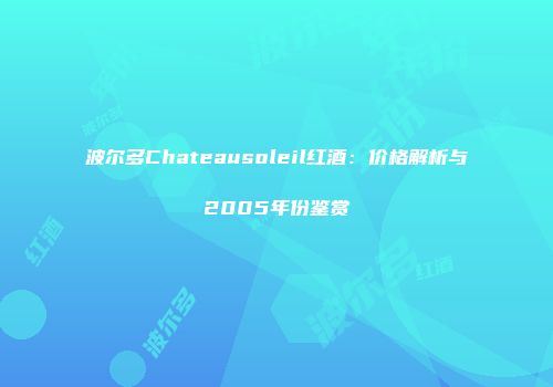 波尔多Chateausoleil红酒：价格解析与2005年份鉴赏