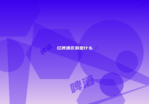 红啤酒区别是什么