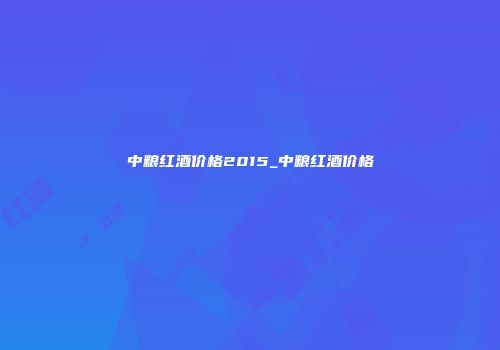 中粮红酒价格2015_中粮红酒价格