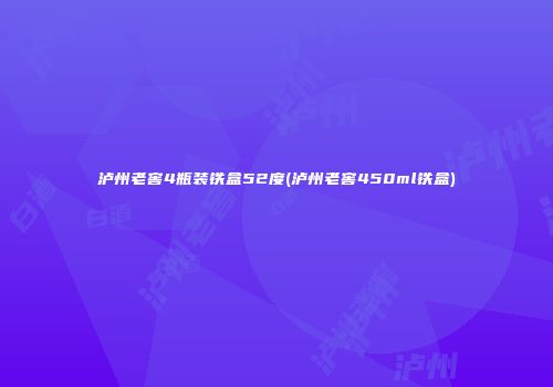 泸州老窖4瓶装铁盒52度(泸州老窖450ml铁盒)