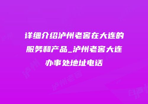 详细介绍泸州老窖在大连的服务和产品_泸州老窖大连办事处地址电话
