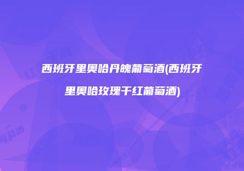 西班牙里奥哈丹魄葡萄酒(西班牙里奥哈玫瑰干红葡萄酒)