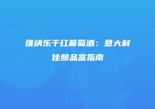 维纳乐干红葡萄酒：意大利佳酿品鉴指南