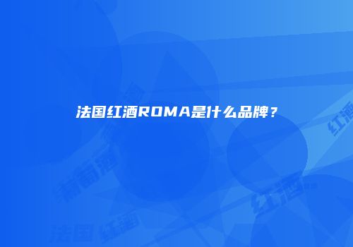法国红酒ROMA是什么品牌？