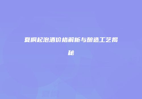 夏桐起泡酒价格解析与酿造工艺揭秘