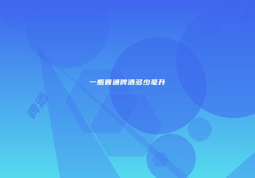 一瓶普通啤酒多少毫升