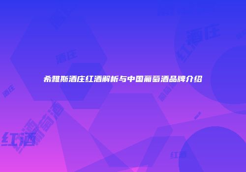 希雅斯酒庄红酒解析与中国葡萄酒品牌介绍