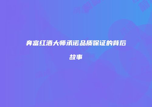奔富红酒大师承诺品质保证的背后故事