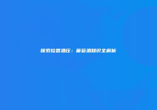 探索拉图酒庄：葡萄酒知识全解析