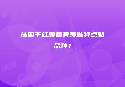 法国干红颜色有哪些特点和品种？