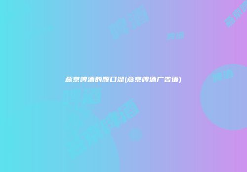 燕京啤酒的顺口溜(燕京啤酒广告语)