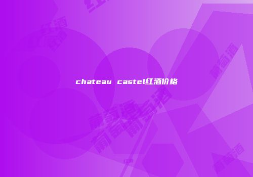 chateau castel红酒价格