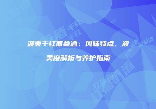 波美干红葡萄酒：风味特点、波美度解析与养护指南
