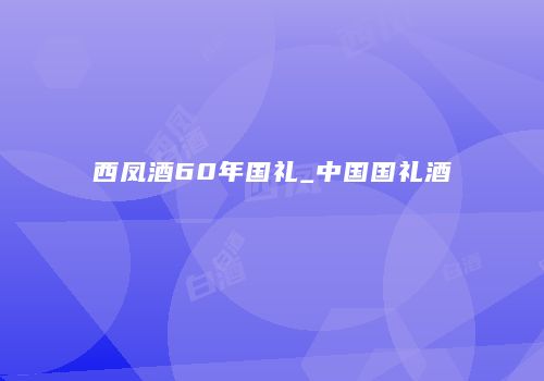 西凤酒60年国礼_中国国礼酒