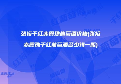 张裕干红赤霞珠葡萄酒价格(张裕赤霞珠干红葡萄酒多少钱一瓶)