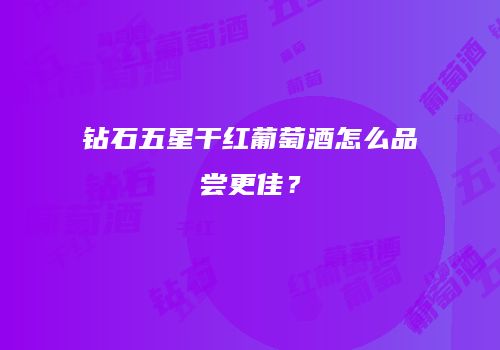 钻石五星干红葡萄酒怎么品尝更佳？