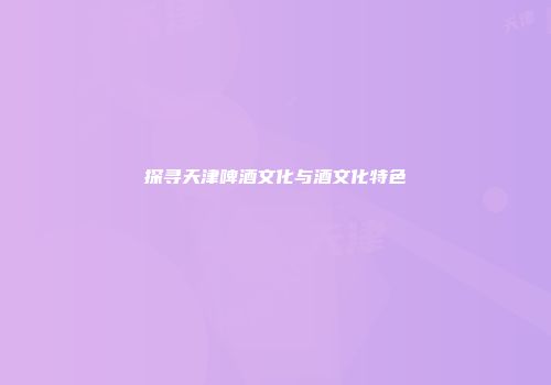 探寻天津啤酒文化与酒文化特色