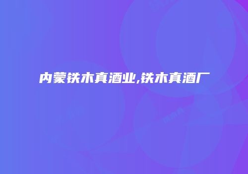 内蒙铁木真酒业,铁木真酒厂