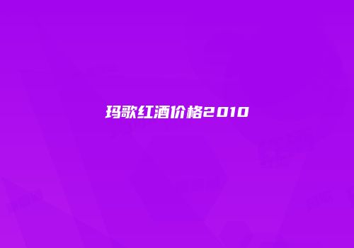 玛歌红酒价格2010