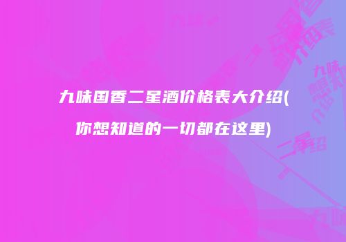 九味国香二星酒价格表大介绍(你想知道的一切都在这里)