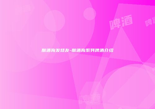 酿酒狗发烧友-酿酒狗系列啤酒介绍