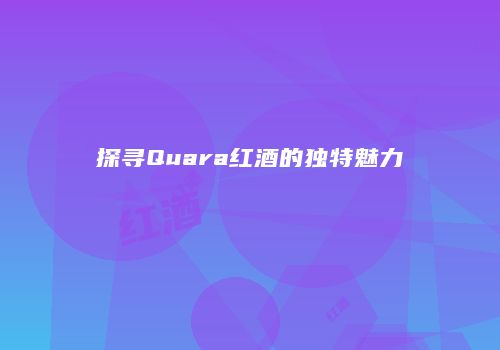 探寻Quara红酒的独特魅力