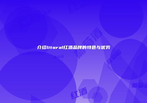 介绍litoral红酒品牌的特色与优势