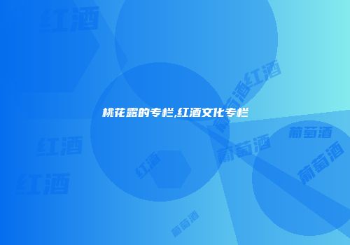 桃花露的专栏,红酒文化专栏
