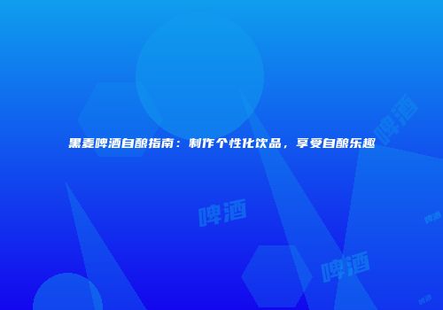 黑麦啤酒自酿指南：制作个性化饮品，享受自酿乐趣