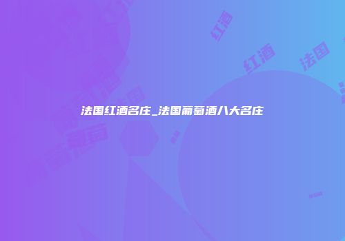 法国红酒名庄_法国葡萄酒八大名庄