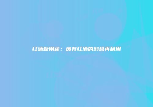 红酒新用途：废弃红酒的创意再利用