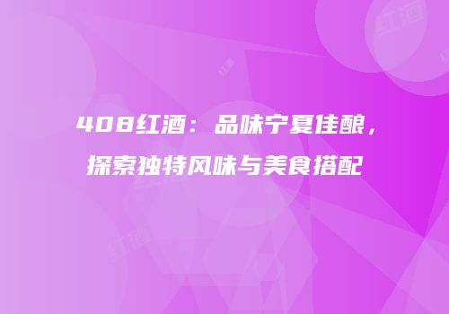 408红酒：品味宁夏佳酿，探索独特风味与美食搭配