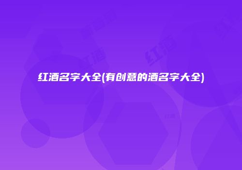 红酒名字大全(有创意的酒名字大全)
