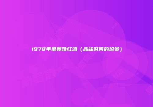 1978年里奥哈红酒（品味时间的珍贵）
