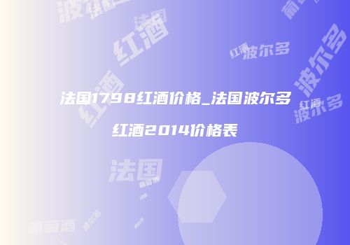 法国1798红酒价格_法国波尔多红酒2014价格表
