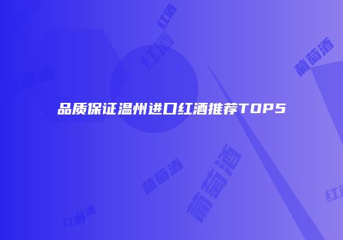 品质保证温州进口红酒推荐TOP5