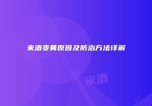 米酒变黄原因及防治方法详解