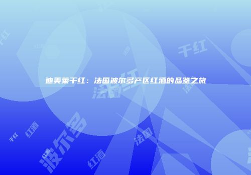 迪美莱干红：法国波尔多产区红酒的品鉴之旅